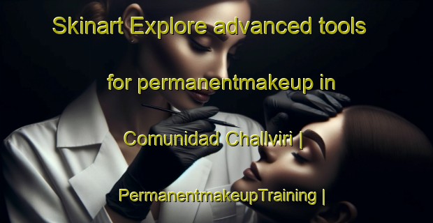 Skinart Explore advanced tools for permanentmakeup in Comunidad Challviri | PermanentmakeupTraining | PermanentmakeupClasses | SkinartTraining-Bolivia